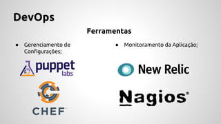 DevOps
● Gerenciamento de
Configurações;
● Monitoramento da Aplicação;
Ferramentas
 