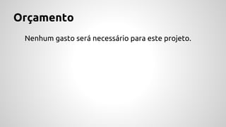 Orçamento
Nenhum gasto será necessário para este projeto.
 