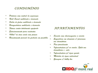 APARTAMENTOS
• Sacada com churrasqueira a carvão
• Esquadrias em alumínio c/ persianas
nos dormitórios
• Piso porcelanato
• Infraestrutura p/ ar condic. Split nos
dormitórios e sala
• Infraestrutura p/ água quente
• Medidor de água individual
• Garagem c/ hobby box
CONDOMÍNIO
• Portaria com central de segurança
• Hall Social mobiliado e decorado
• Salão de festas mobiliado e decorado
• Brinquedoteca mobiliada e decorada
• Fitness center totalmente equipado
• Estacionamento para visitantes
• 900m² de área verde com pomar
• Revestimento parcial da fachada em pastilha