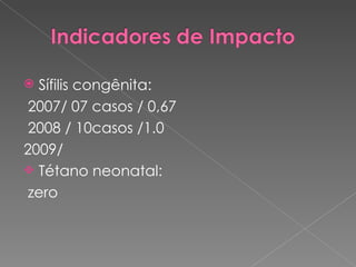 Sífilis congênita:  2007/ 07 casos / 0,67 2008 / 10casos /1.0 2009/ Tétano neonatal: zero 