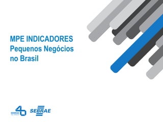 MPE INDICADORES
Pequenos Negócios
no Brasil
 