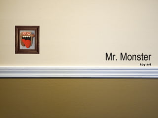 Mr. Monster
        toy art
 