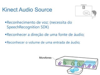 Kinect Audio Source

 Reconhecimento de voz; (necessita do
  SpeechRecognition SDK)
 Reconhecer a direção de uma fonte de áudio;
 Reconhecer o volume de uma entrada de áudio;



                     Microfones




                                                 16
 