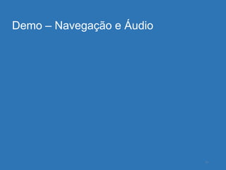 Demo – Navegação e Áudio




                           23
 