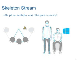 Skeleton Stream
 De pé ou sentado, mas olhe para o sensor!




                                              31
 