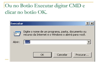 Ou no Botão Executar digitar CMD e clicar no botão OK. 
