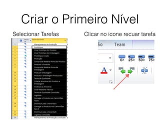 Criar o Primeiro Nível
Selecionar Tarefas Clicar no icone recuar tarefa
 