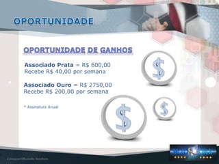 Associado Prata = R$ 600,00
Recebe R$ 40,00 por semana
Associado Ouro = R$ 2750,00
Recebe R$ 200,00 por semana
* Assinatura Anual
 