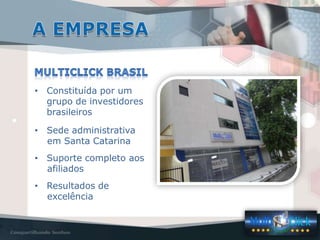• Constituída por um
  grupo de investidores
  brasileiros

• Sede administrativa
  em Santa Catarina
• Suporte completo aos
  afiliados
• Resultados de
  excelência
 