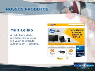 A cada lance dado,
o cronômetro reinicia
e o valor do produto
aumenta em 1 centavo.
MultiLeilão
 