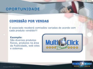 O associado receberá comissões variadas de acordo com
cada produto vendido!!!
Exemplo:
São diversos produtos
físicos, produtos na área
da Publicidade, web sites
e sistemas
 