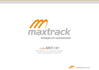 maxtrack.com.br
Linha MXT-141
E f i c i ê n c i a e c o m u n i c a ç ã o
c o m a c e s s ó r i o s e m f i o
 