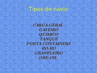 CARGA GERAL  GASEIRO QUIMICO TANQUE PORTA CONTAINERS RO-RO GRANELEIRO ORE-OIL  Tipos de navio 