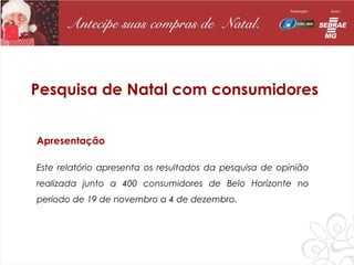 Pesquisa de Natal com consumidores


Apresentação

Este relatório apresenta os resultados da pesquisa de opinião
realizada junto a 400 consumidores de Belo Horizonte no
período de 19 de novembro a 4 de dezembro.


 
 