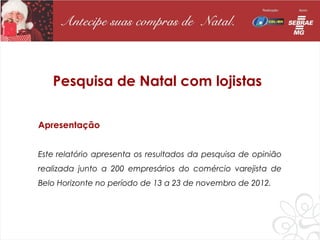 Pesquisa de Natal com lojistas

Apresentação


Este relatório apresenta os resultados da pesquisa de opinião
realizada junto a 200 empresários do comércio varejista de
Belo Horizonte no período de 13 a 23 de novembro de 2012.
 
 
 