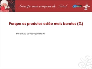 Porque os produtos estão mais baratos (%)

    Por causa da redução do IPI
 
