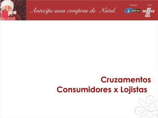Cruzamentos
Consumidores x Lojistas
 