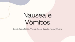 Nausea e
Vômitos
Camilla Rocha, Natália Affonso, Debora Cipolatti, Kevellyn Oliveira
 