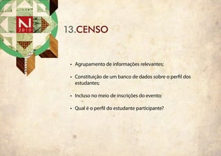13.CENSO


 •	 Agrupamento de informações relevantes;

 •	 Constituição de um banco de dados sobre o perfil dos
    estudantes;

 •	 Incluso no meio de inscrições do evento;

 •	 Qual é o perfil do estudante participante?
 