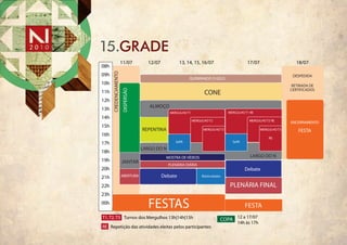 15.grade
                       11/07         12/07            13, 14, 15, 16/07                      17/07                    18/07
08h




      CREDENCIAMENTO
09h                                                                                                                 DESPEDIDA
                                                           QUEBRANDO O GELO
10h                                                                                                                RETIRADA DE
                                                                                                                   CERTIFICADOS




                       DISPERSÃO
11h                                                                 CONE
12h
                                      ALMOÇO
13h
                                                MERGULHO T1                        MERGULHO T1 RE
14h
                                                              MERGULHO T2                     MERGULHO T2 RE
                                                                                                                   ENCERRAMENTO
15h
                                   REPENTINA                        MERGULHO T3                      MERGULHO T3       FESTA
16h
                                                                                                         RE
17h                                                SePA                              SePA

                                   LARGO DO N
18h
                                              MOSTRA DE VÍDEOS                                 LARGO DO N
19h                    JANTAR
                                                PLENÁRIA DIÁRIA
20h                                                                                         Debate
21h                    ABERTURA              Debate                Biarticulados

22h                                                                                 PLENÁRIA FINAL
23h
00h
                                     FESTAS                                                 FESTA
T1, T2, T3 Turnos dos Mergulhos 13h|14h|15h                                    COPA 12 a 17/07
                                                                                        14h às 17h
RE Repetição das atividades eleitas pelos participantes
 