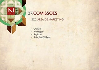 27.COMISSÕES
 27.2 ÁREA DE mARkEting


 •	   Criação
 •	   Promoção
 •	   Registro
 •	   Relações Públicas
 