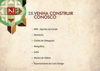 28.venha construir
   conosco

 •	 00N - Agentes da Conde

 •	 Monitoria

 •	 Chefes de Delegação

 •	 Mergulhos

 •	 SePA

 •	 Mostra de Vídeos

 •	 Representante do Cone Design
 