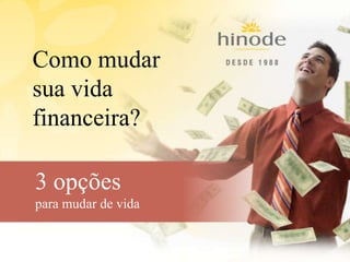 Como mudar
sua vida
financeira?
3 opções
para mudar de vida
 