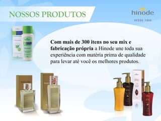 Com mais de 300 itens no seu mix e
fabricação própria a Hinode une toda sua
experiência com matéria prima de qualidade
para levar até você os melhores produtos.
 