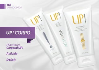 04

OS PRODUTOS

UP! CORPO
Hidratante
Corporal UP!
Activida
D•Soft

 