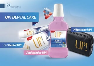 04

OS PRODUTOS

UP! DENTAL CARE
Nécessaire UP!

Gel Dental UP!
Antisséptico UP!

 