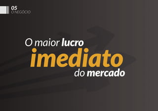 05

O NEGÓCIO

O maior lucro

imediato
do mercado

 