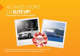 ALCANCEOTOPO
DAELITEUP!
Jaguar
Cruzeiro
Prêmioseprazossujeitosaadequaçãosemavisoprévio,válidospara2013.
Imagensmeramenteilustrativas.Consulteregulamentovigente.
Premiaçõesdereconhecimento
 