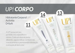 AUP!possuiemseu
portifóliotrêsmaravilhosos
cremes.Cadaumatuadeforma
diferente,seguraeeficaz,combatendo
oressecamentoepromovendohidratação
esensaçãodebemestar
1314
11
PONTOS
PONTOS
PONTOS
 