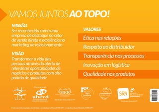 VAMOS JUNTOS AO TOPO!
MISSÃO
Ser reconhecida como uma
empresa de destaque no setor
de venda direta e excelência no
marketing de relacionamento
VISÃO
Transformar a vida das
pessoas através da oferta de
relevantes oportunidades de
negócios e produtos com alto
padrão de qualidade

VALORES

Ética nas relações
Respeito ao distribuidor
Transparência nos processos
Inovação em logística
Qualidade nos produtos

Para mais informações sobre limites e condições do Plano MRR UP!+, consulte o Guia Oficial do MRR UP!+.

 