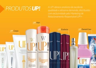 PRODUTOS UP!

A UP! oferece produtos de excelente
qualidade e altíssima demanda, distribuídos
com exclusividade pelo Marketing de
Relacionamento Responsável UP!+

UP! Hair

UP! Corpo

UP! Essência

UP! Dental Care

 