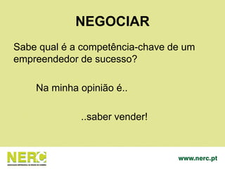 NEGOCIAR
Sabe qual é a competência-chave de um
empreendedor de sucesso?
Na minha opinião é..
..saber vender!
 