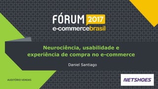 Título da Palestra
Nome palestrante, Empresa
Logo da empresa
Neurociência, usabilidade e
experiência de compra no e-commerce
Daniel Santiago
 