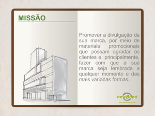 Promover a divulgação da
sua marca, por meio de
materiais promocionais
que possam agradar os
clientes e, principalmente,
fazer com que a sua
marca seja lembrada a
qualquer momento e das
mais variadas formas.
MISSÃO
 