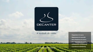 A verdade do vinho.
• Diagnóstico de marca
• Mapeamento de mercado
• Nova Plataforma de marca
• Nova Identidade de marca
• Planejamento de Marketing
• Consultoria de Marketing
www.decanter.com.br
 