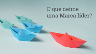 O que de
fi
ne
uma Marca líder?
 