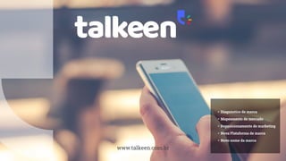 www.talkeen.com.br
• Diagnóstico de marca
• Mapeamento de mercado
• Reposicionamento de marketing
• Nova Plataforma de marca
• Novo nome da marca
 