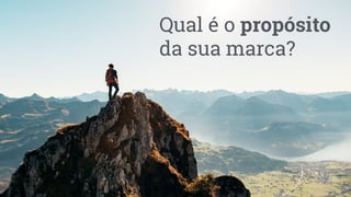 Qual é o propósito
da sua marca?
 