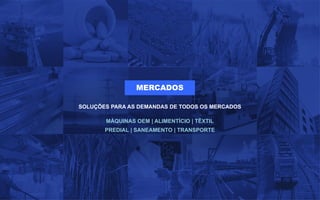 MERCADOS
SOLUÇÕES PARA AS DEMANDAS DE TODOS OS MERCADOS
MÁQUINAS OEM | ALIMENTÍCIO | TÊXTIL
PREDIAL | SANEAMENTO | TRANSPORTE
 