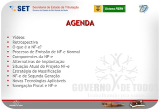 Vídeos Retrospectiva O que é a NF-e? Processo de Emissão de NF-e Normal Componentes da NF-e Alternativas de Implantação Situação Atual do Projeto NF-e Estratégia de Massificação NF-e de Segunda Geração Novas Tecnologias Aplicáveis Sonegação Fiscal e NF-e AGENDA 