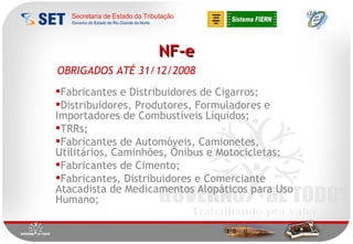 NF-e OBRIGADOS ATÉ 31/12/2008 Fabricantes e Distribuidores de Cigarros; Distribuidores, Produtores, Formuladores e Importadores de Combustíveis Líquidos; TRRs; Fabricantes de Automóveis, Camionetes, Utilitários, Caminhões, Ônibus e Motocicletas;  Fabricantes de Cimento; Fabricantes, Distribuidores e Comerciante Atacadista de Medicamentos Alopáticos para Uso Humano; 