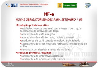 NF-e NOVAS OBRIGATORIEDADES PARA SETEMBRO / 09 Produção primária e afins estabelecimentos que realizem moagem de trigo e fabricação de derivados de trigo atacadistas de café em grão atacadistas de café torrado, moído e solúvel produtores de café torrado e moído, aromatizado fabricantes de óleos vegetais refinados, exceto óleo de milho serrarias com desdobramento de madeira Produção primária, insumos fabricantes de defensivos agrícolas fabricantes de adubos e fertilizantes 