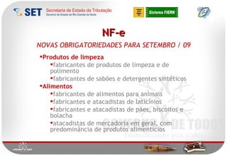 NF-e NOVAS OBRIGATORIEDADES PARA SETEMBRO / 09 Produtos de limpeza fabricantes de produtos de limpeza e de polimento fabricantes de sabões e detergentes sintéticos Alimentos fabricantes de alimentos para animais fabricantes e atacadistas de laticínios fabricantes e atacadistas de pães, biscoitos e bolacha atacadistas de mercadoria em geral, com predominância de produtos alimentícios 