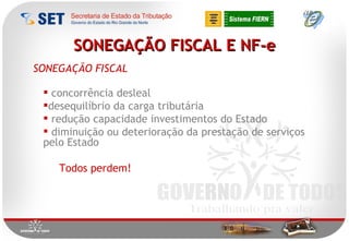 SONEGAÇÃO FISCAL E NF-e concorrência desleal desequilíbrio da carga tributária redução capacidade investimentos do Estado diminuição ou deterioração da prestação de serviços pelo Estado Todos perdem! SONEGAÇÃO FISCAL 