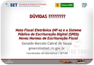Nota Fiscal Eletrônica (NF-e) e o Sistema Público de Escrituração Digital (SPED) Novas Normas de Escrituração Fiscal Geraldo Marcelo Cabral de Souza [email_address] Coordenador de Informática / SET-RN DÚVIDAS ????????? 