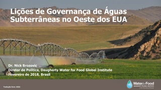 Lições de Governança de Águas
Subterrâneas no Oeste dos EUA
Dr. Nick Brozovic
Diretor de Política, Daugherty Water for Food Global Institute
Fevereiro de 2018, Brasil
Tradução livre: AGSJ
 